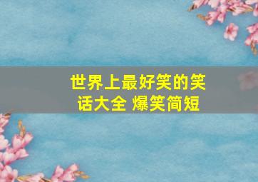 世界上最好笑的笑话大全 爆笑简短